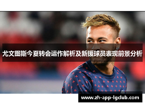 尤文图斯今夏转会运作解析及新援球员表现前景分析