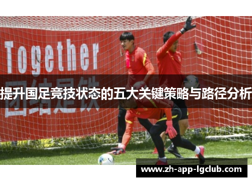 提升国足竞技状态的五大关键策略与路径分析