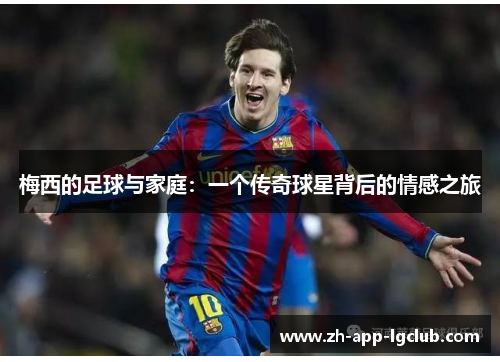 梅西的足球与家庭：一个传奇球星背后的情感之旅