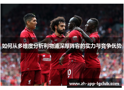 如何从多维度分析利物浦深厚阵容的实力与竞争优势