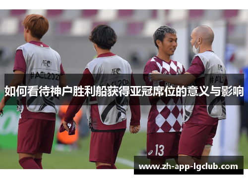 如何看待神户胜利船获得亚冠席位的意义与影响