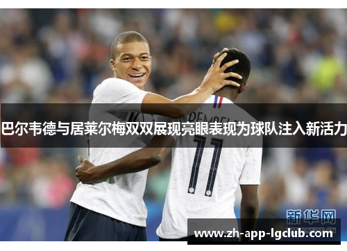 巴尔韦德与居莱尔梅双双展现亮眼表现为球队注入新活力