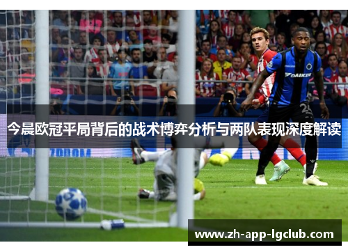 今晨欧冠平局背后的战术博弈分析与两队表现深度解读