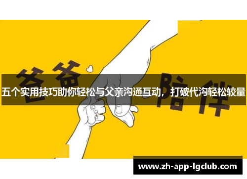五个实用技巧助你轻松与父亲沟通互动，打破代沟轻松较量