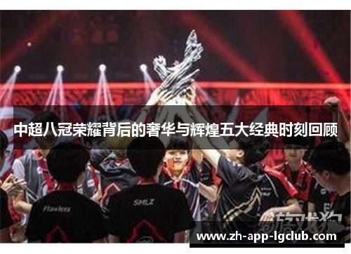 中超八冠荣耀背后的奢华与辉煌五大经典时刻回顾