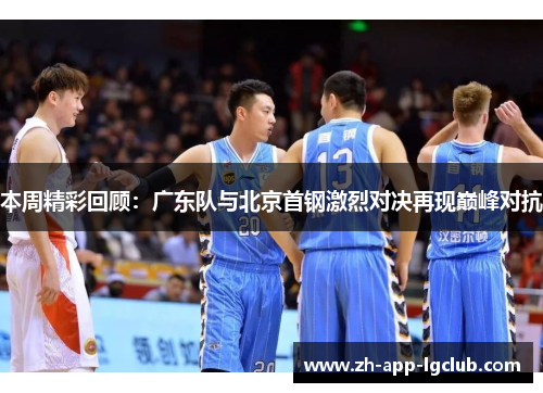 本周精彩回顾：广东队与北京首钢激烈对决再现巅峰对抗