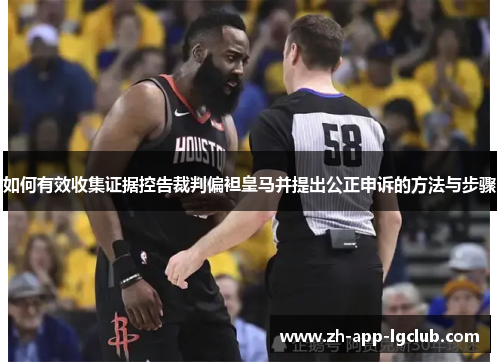 如何有效收集证据控告裁判偏袒皇马并提出公正申诉的方法与步骤