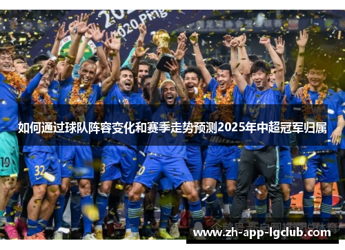 如何通过球队阵容变化和赛季走势预测2025年中超冠军归属