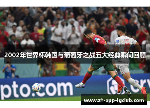 2002年世界杯韩国与葡萄牙之战五大经典瞬间回顾