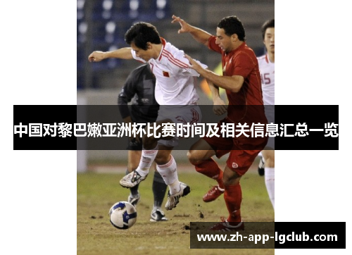 中国对黎巴嫩亚洲杯比赛时间及相关信息汇总一览
