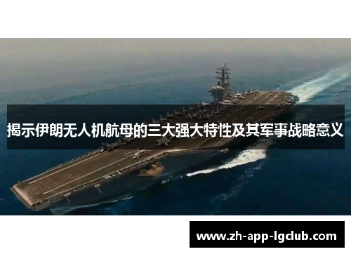 揭示伊朗无人机航母的三大强大特性及其军事战略意义