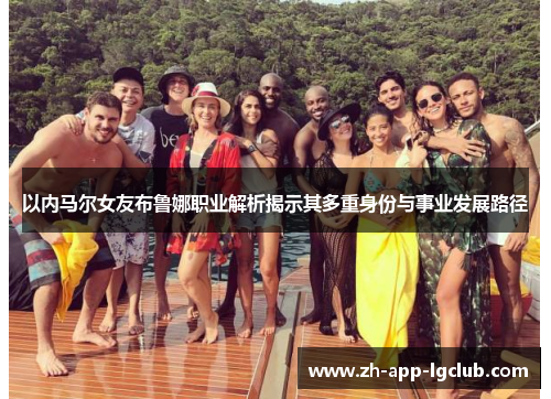 以内马尔女友布鲁娜职业解析揭示其多重身份与事业发展路径