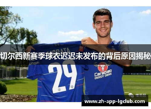 切尔西新赛季球衣迟迟未发布的背后原因揭秘