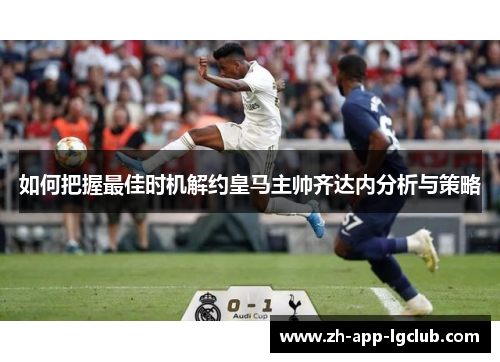 如何把握最佳时机解约皇马主帅齐达内分析与策略