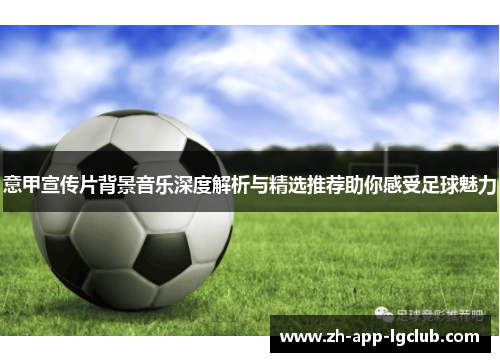 意甲宣传片背景音乐深度解析与精选推荐助你感受足球魅力