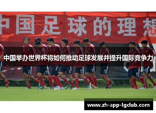 中国举办世界杯将如何推动足球发展并提升国际竞争力