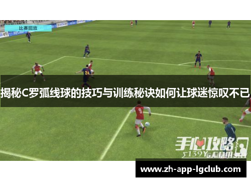 揭秘C罗弧线球的技巧与训练秘诀如何让球迷惊叹不已 揭秘C罗弧线球的技巧与训练秘诀如何让球迷惊叹不已