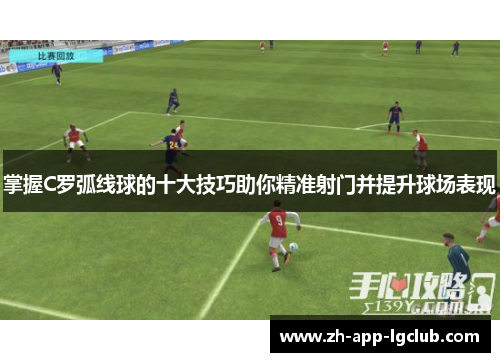 掌握C罗弧线球的十大技巧助你精准射门并提升球场表现