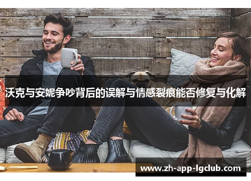 沃克与安妮争吵背后的误解与情感裂痕能否修复与化解