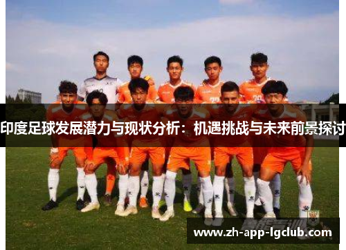 印度足球发展潜力与现状分析:机遇挑战与未来前景探讨 印度足球发展潜力与现状分析:机遇挑战与未来前景探讨