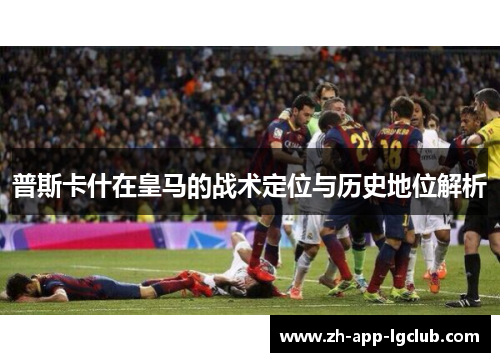 普斯卡什在皇马的战术定位与历史地位解析