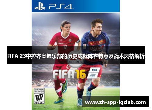 FIFA 23中拉齐奥俱乐部的历史成就阵容特点及战术风格解析 FIFA 23中拉齐奥俱乐部的历史成就阵容特点及战术风格解析