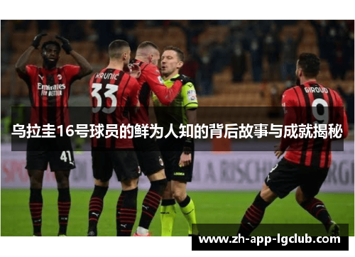乌拉圭16号球员的鲜为人知的背后故事与成就揭秘 乌拉圭16号球员的鲜为人知的背后故事与成就揭秘