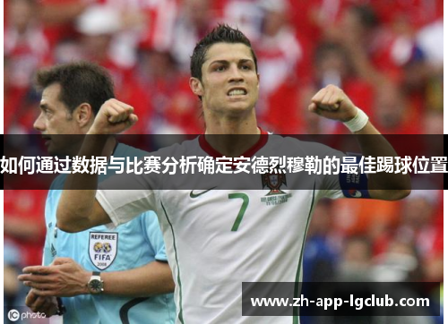 如何通过数据与比赛分析确定安德烈穆勒的最佳踢球位置 如何通过数据与比赛分析确定安德烈穆勒的最佳踢球位置