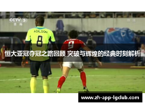 恒大亚冠夺冠之路回顾 突破与辉煌的经典时刻解析 恒大亚冠夺冠之路回顾 突破与辉煌的经典时刻解析