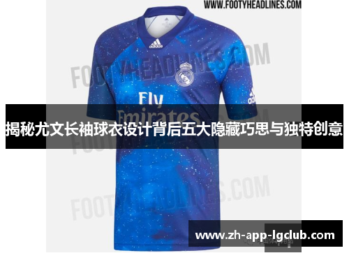 揭秘尤文长袖球衣设计背后五大隐藏巧思与独特创意 揭秘尤文长袖球衣设计背后五大隐藏巧思与独特创意