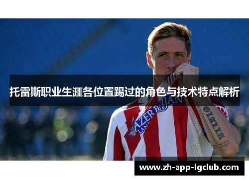 托雷斯职业生涯各位置踢过的角色与技术特点解析 托雷斯职业生涯各位置踢过的角色与技术特点解析