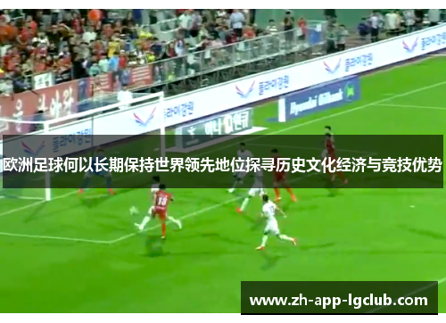 欧洲足球何以长期保持世界领先地位探寻历史文化经济与竞技优势