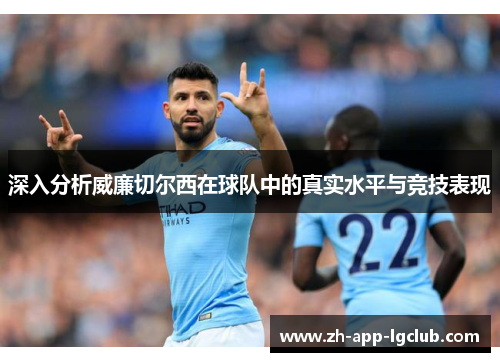 深入分析威廉切尔西在球队中的真实水平与竞技表现
