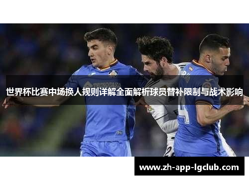 世界杯比赛中场换人规则详解全面解析球员替补限制与战术影响