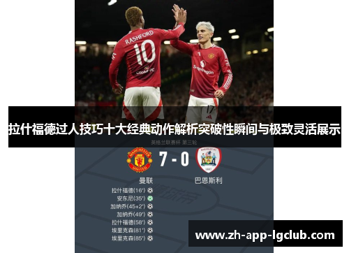 拉什福德过人技巧十大经典动作解析突破性瞬间与极致灵活展示 拉什福德过人技巧十大经典动作解析突破性瞬间与极致灵活展示