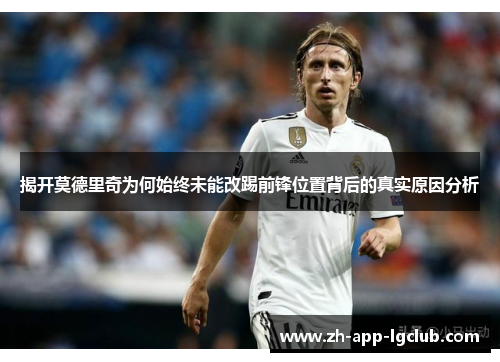 揭开莫德里奇为何始终未能改踢前锋位置背后的真实原因分析
