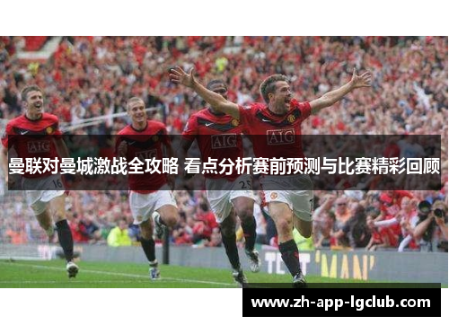 曼联对曼城激战全攻略 看点分析赛前预测与比赛精彩回顾