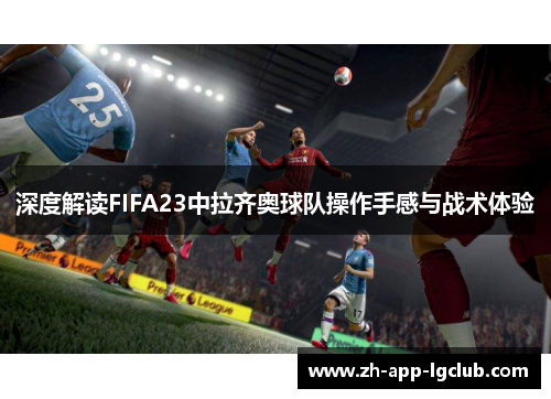 深度解读FIFA23中拉齐奥球队操作手感与战术体验 深度解读FIFA23中拉齐奥球队操作手感与战术体验