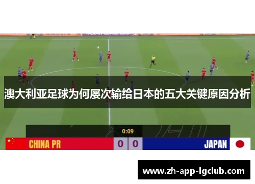 澳大利亚足球为何屡次输给日本的五大关键原因分析