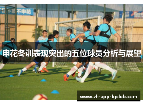 申花冬训表现突出的五位球员分析与展望