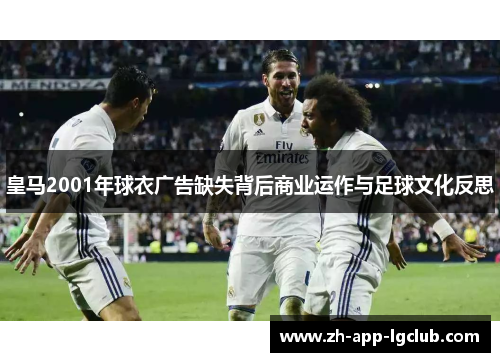 皇马2001年球衣广告缺失背后商业运作与足球文化反思 皇马2001年球衣广告缺失背后商业运作与足球文化反思