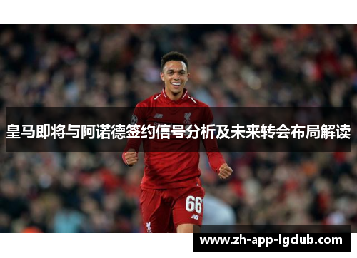 皇马即将与阿诺德签约信号分析及未来转会布局解读