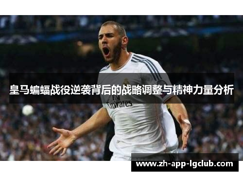 皇马蝙蝠战役逆袭背后的战略调整与精神力量分析 皇马蝙蝠战役逆袭背后的战略调整与精神力量分析