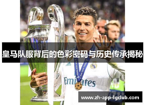 皇马队服背后的色彩密码与历史传承揭秘