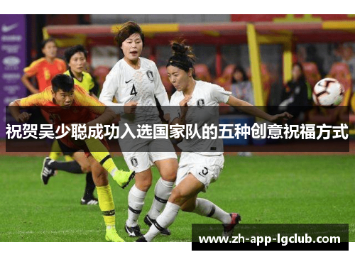 祝贺吴少聪成功入选国家队的五种创意祝福方式