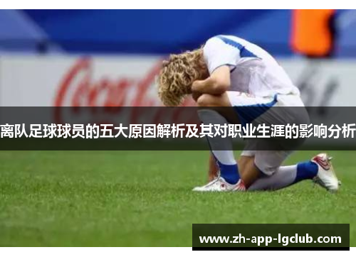 离队足球球员的五大原因解析及其对职业生涯的影响分析