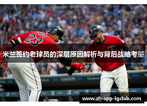 米兰签约老球员的深层原因解析与背后战略考量