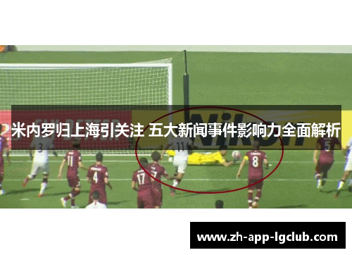 米内罗归上海引关注 五大新闻事件影响力全面解析 米内罗归上海引关注 五大新闻事件影响力全面解析