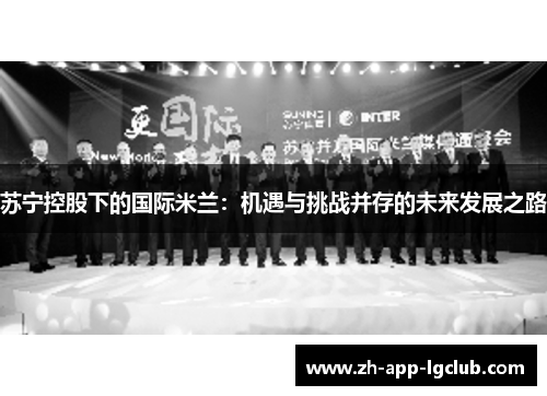 苏宁控股下的国际米兰:机遇与挑战并存的未来发展之路 苏宁控股下的国际米兰:机遇与挑战并存的未来发展之路