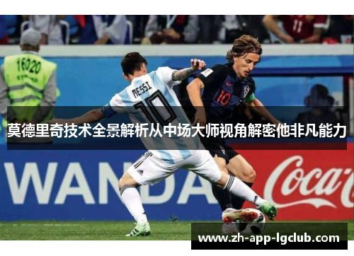 莫德里奇技术全景解析从中场大师视角解密他非凡能力